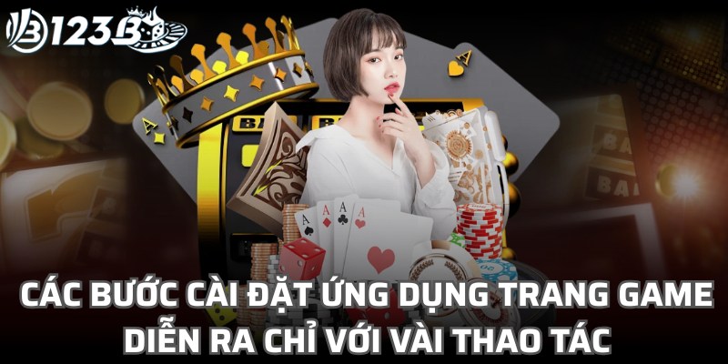 Các bước cài đặt ứng dụng trang game diễn ra chỉ với vài thao tác