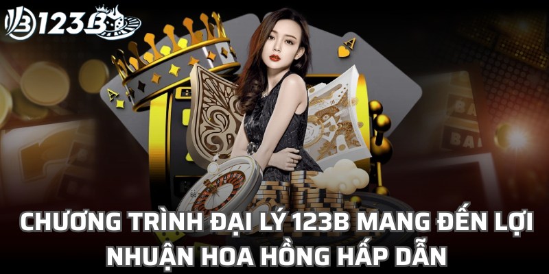Chương trình đại lý 123B mang đến lợi nhuận hoa hồng hấp dẫn